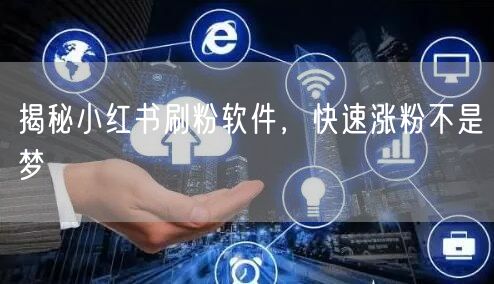 揭秘小红书刷粉软件，快速涨粉不是梦