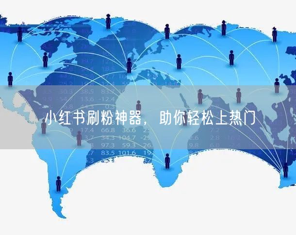 小红书刷粉神器，助你轻松上热门