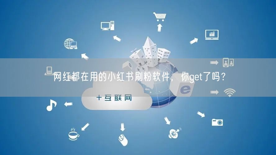 网红都在用的小红书刷粉软件，你get了吗？