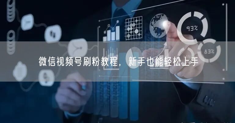 微信视频号刷粉教程，新手也能轻松上手