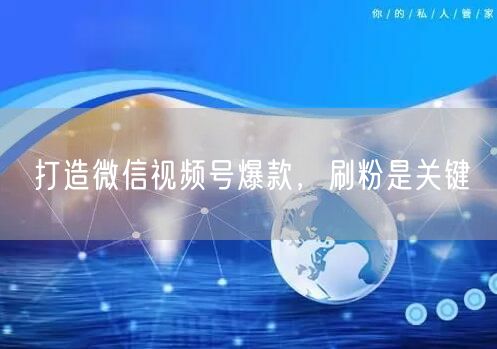 打造微信视频号爆款，刷粉是关键