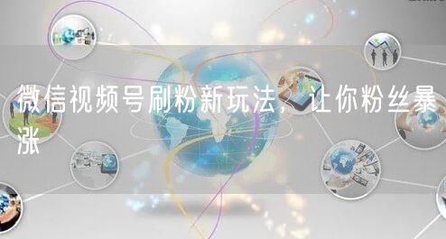 微信视频号刷粉新玩法，让你粉丝暴涨