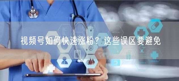 视频号如何快速涨粉？这些误区要避免