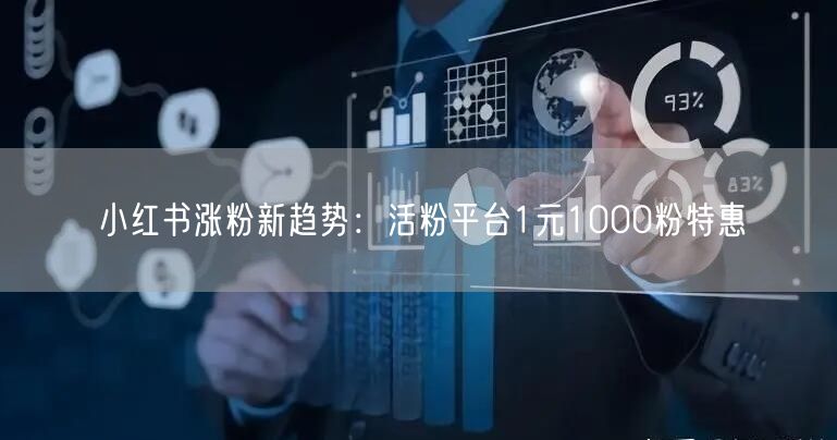 小红书涨粉新趋势：活粉平台1元1000粉特惠