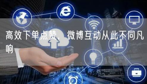 高效下单点赞，微博互动从此不同凡响