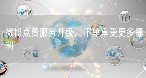 微博点赞服务升级，下单享受更多福利