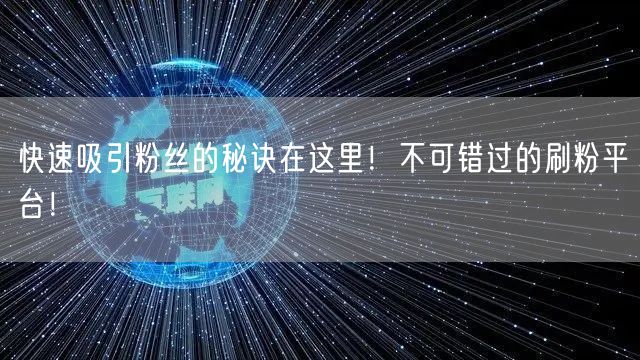 快速吸引粉丝的秘诀在这里！不可错过的刷粉平台！