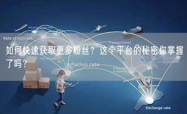 如何快速获取更多粉丝？这个平台的秘密你掌握了吗？