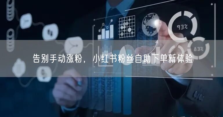告别手动涨粉，小红书粉丝自助下单新体验