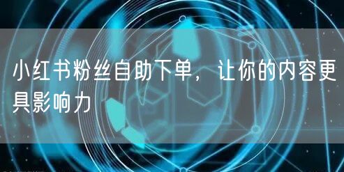 小红书粉丝自助下单，让你的内容更具影响力