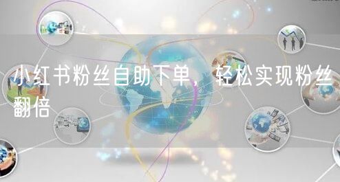 小红书粉丝自助下单，轻松实现粉丝翻倍