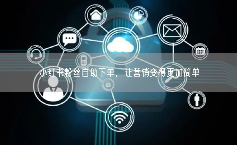 小红书粉丝自助下单，让营销变得更加简单