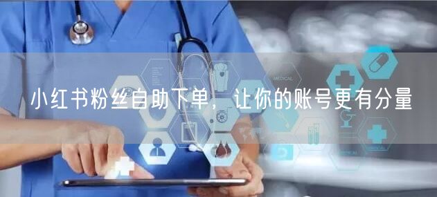 小红书粉丝自助下单，让你的账号更有分量