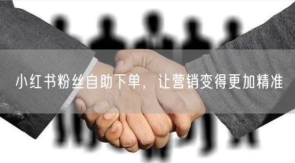 小红书粉丝自助下单，让营销变得更加精准