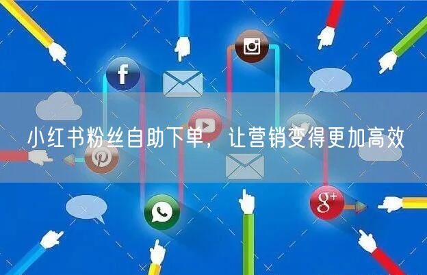 小红书粉丝自助下单，让营销变得更加高效