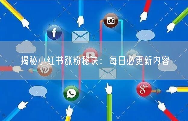 揭秘小红书涨粉秘诀：每日必更新内容