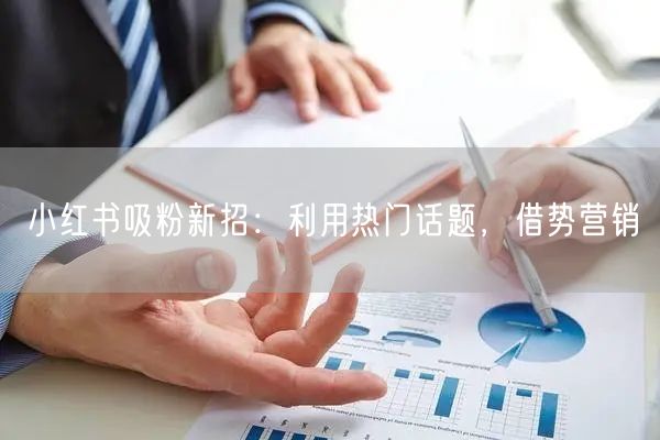 小红书吸粉新招：利用热门话题，借势营销