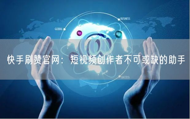 快手刷赞官网：短视频创作者不可或缺的助手