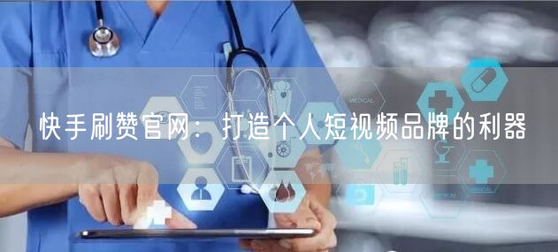 快手刷赞官网：打造个人短视频品牌的利器