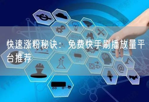 快速涨粉秘诀：免费快手刷播放量平台推荐