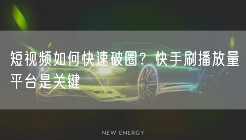 短视频如何快速破圈？快手刷播放量平台是关键