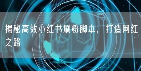 揭秘高效小红书刷粉脚本，打造网红之路