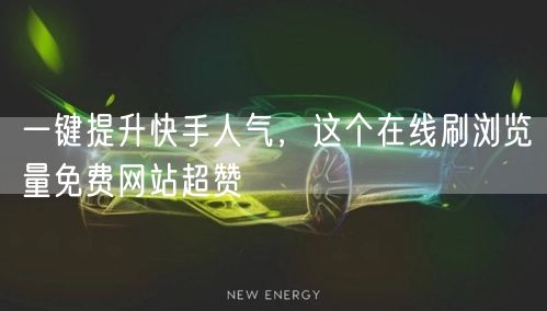 一键提升快手人气，这个在线刷浏览量免费网站超赞